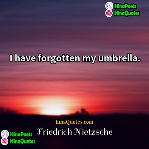Friedrich Nietzsche Quotes | I have forgotten my umbrella. 
 